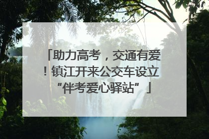助力高考，交通有爱！镇江开来公交车设立“伴考爱心驿站”