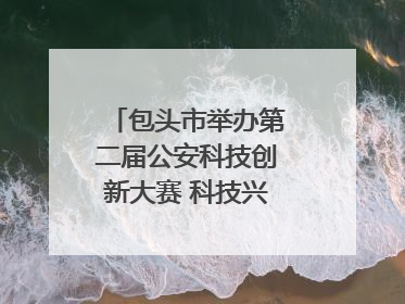 包头市举办第二届公安科技创新大赛 科技兴警再谱新篇