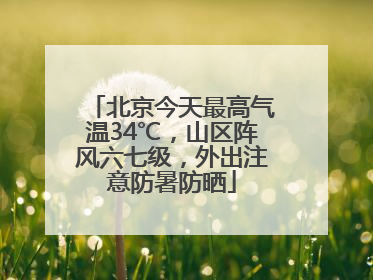 北京今天最高气温34℃，山区阵风六七级，外出注意防暑防晒