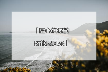 匠心筑绿韵 技能展风采