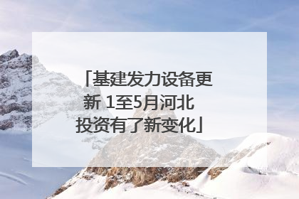 基建发力设备更新 1至5月河北投资有了新变化