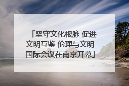 坚守文化根脉 促进文明互鉴 伦理与文明国际会议在南京开幕