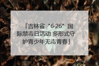 吉林省“6·26”国际禁毒日活动 多形式守护青少年无毒青春