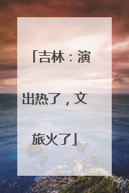 吉林：演出热了，文旅火了