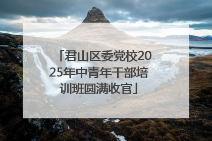 君山区委党校2025年中青年干部培训班圆满收官