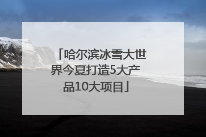 哈尔滨冰雪大世界今夏打造5大产品10大项目