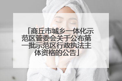 商丘市城乡一体化示范区管委会关于公布第一批示范区行政执法主体资格的公告