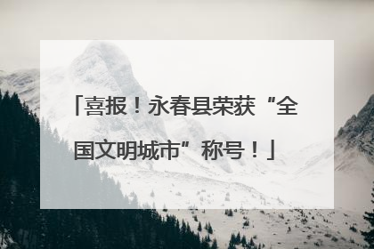 喜报！永春县荣获“全国文明城市”称号！