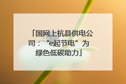 国网上杭县供电公司：“e起节电”为绿色低碳助力