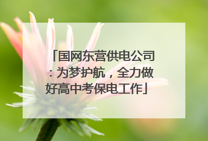 国网东营供电公司：为梦护航，全力做好高中考保电工作