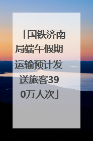 国铁济南局端午假期运输预计发送旅客390万人次