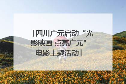 四川广元启动“光影映画 点亮广元”电影主题活动