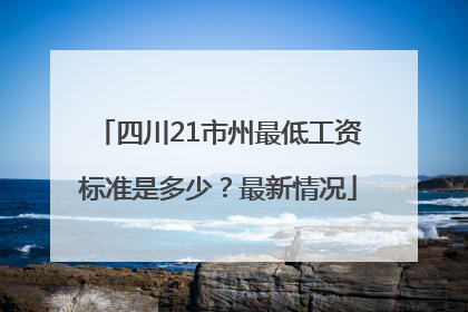 四川21市州最低工资标准是多少？最新情况