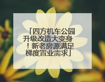 四方机车公园升级改造大变身！新老房源满足梯度置业需求