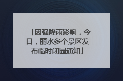 因强降雨影响，今日，丽水多个景区发布临时闭园通知