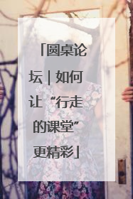 圆桌论坛｜如何让“行走的课堂”更精彩