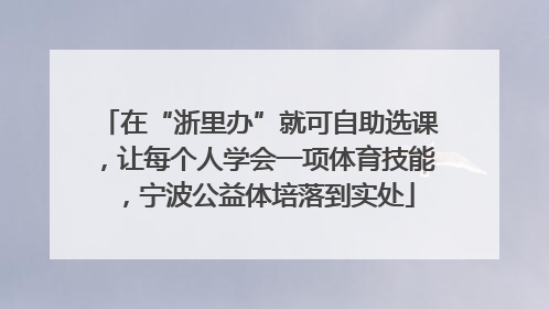 在“浙里办”就可自助选课，让每个人学会一项体育技能，宁波公益体培落到实处