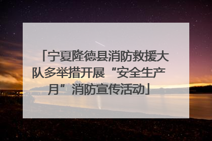 宁夏隆德县消防救援大队多举措开展“安全生产月”消防宣传活动