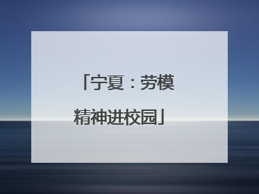 宁夏：劳模精神进校园