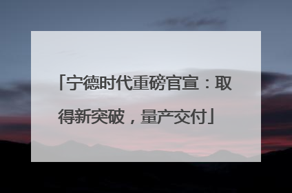 宁德时代重磅官宣：取得新突破，量产交付