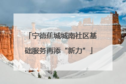 宁德蕉城城南社区基础服务再添“新力”