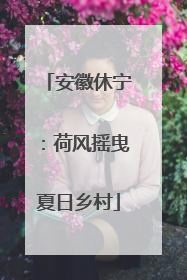 安徽休宁：荷风摇曳夏日乡村