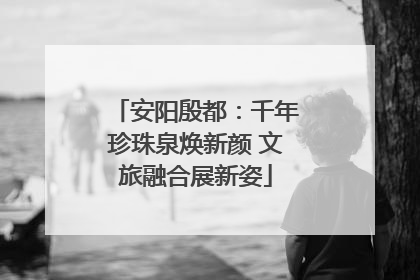 安阳殷都：千年珍珠泉焕新颜 文旅融合展新姿
