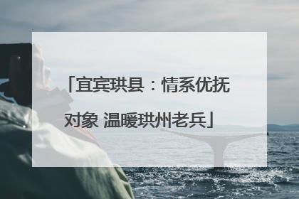 宜宾珙县：情系优抚对象 温暖珙州老兵