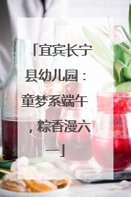 宜宾长宁县幼儿园：童梦系端午，粽香漫六一