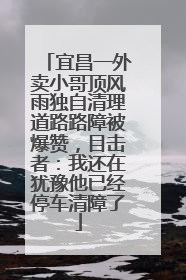 宜昌一外卖小哥顶风雨独自清理道路路障被爆赞，目击者：我还在犹豫他已经停车清障了