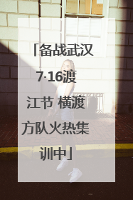 备战武汉7·16渡江节 横渡方队火热集训中