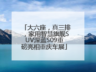 大六座，真三排，家用智慧旗舰SUV深蓝S09重磅亮相重庆车展