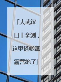 大武汉一日丨亲测，这里搭帐篷露营绝了