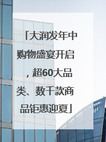 大润发年中购物盛宴开启，超60大品类、数千款商品钜惠迎夏