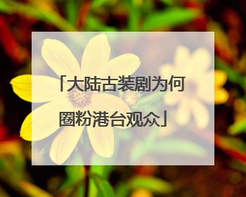 大陆古装剧为何圈粉港台观众