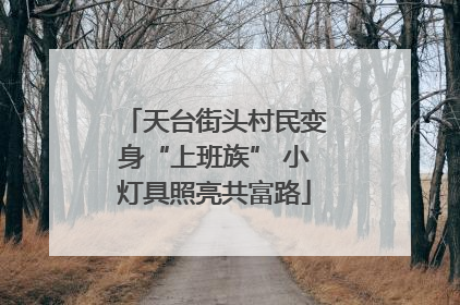 天台街头村民变身“上班族” 小灯具照亮共富路