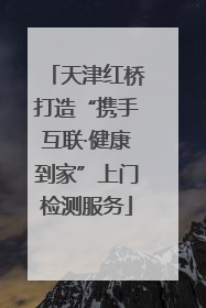 天津红桥打造“携手互联·健康到家”上门检测服务