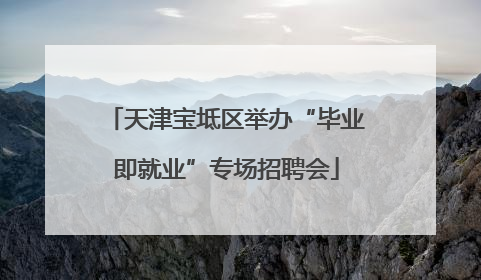 天津宝坻区举办“毕业即就业”专场招聘会