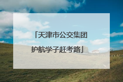 天津市公交集团护航学子赶考路