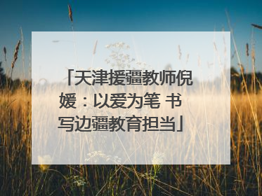 天津援疆教师倪媛：以爱为笔 书写边疆教育担当