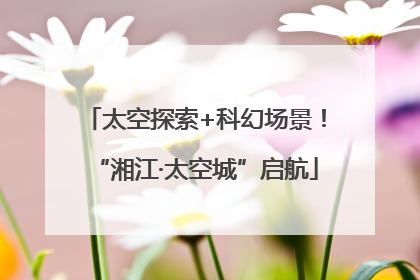 太空探索+科幻场景！“湘江·太空城”启航