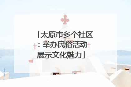 太原市多个社区：举办民俗活动 展示文化魅力