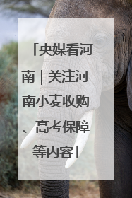 央媒看河南｜关注河南小麦收购、高考保障等内容