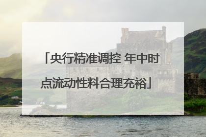 央行精准调控 年中时点流动性料合理充裕