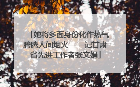 她将多面身份化作热气腾腾人间烟火——记甘肃省先进工作者张文娟