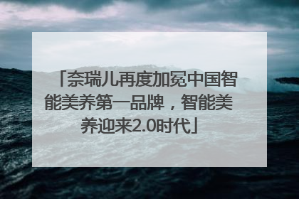 奈瑞儿再度加冕中国智能美养第一品牌，智能美养迎来2.0时代