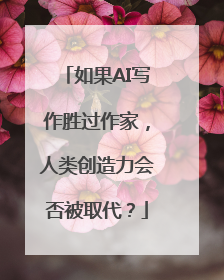 如果AI写作胜过作家，人类创造力会否被取代？