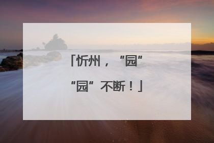 忻州，“园”“园”不断！