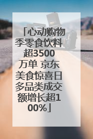 心动购物季零食饮料超3500万单 京东美食惊喜日多品类成交额增长超100%