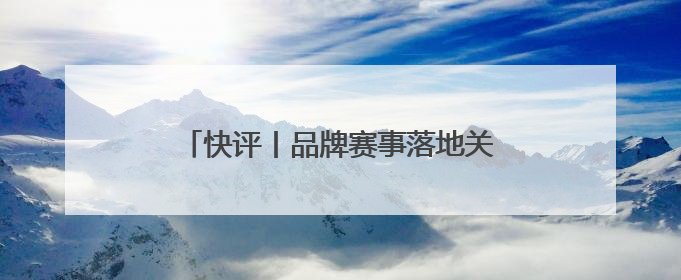 快评丨品牌赛事落地关键要打好“四张牌”